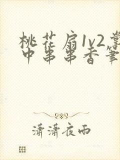 桃花扇1v2掌中串串香笔趣阁