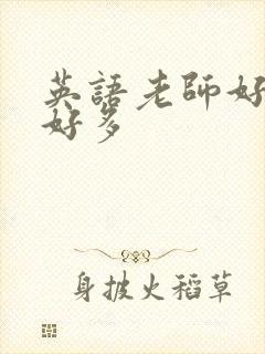 英语老师好软水好多