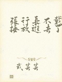 张行长不戴套直接放进去了