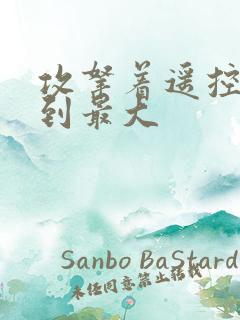 攻拿着遥控器开到最大