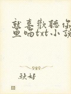 就喜欢听你叫烤鱼喵txt小说