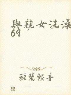 与亲女洗澡伦了69