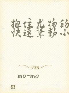 抱住尤物的翘臀快速耸动小说