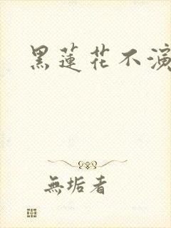 黑莲花不演了