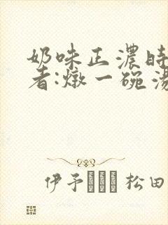 奶味正浓时 作者:炖一碗汤