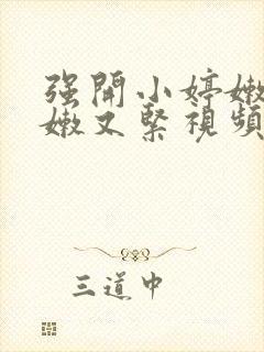 强开小婷嫩苞又嫩又紧视频