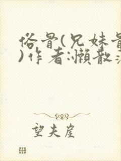 俗骨(兄妹骨科)作者:懒散蒲公英