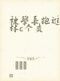 被学长抱进小树林c个爽