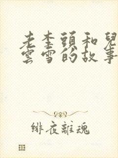 老李头和儿媳张云雪的故事