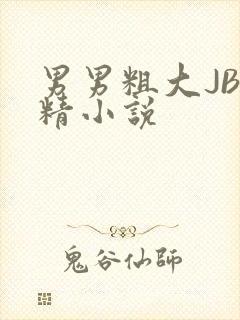 男男粗大JB射精小说