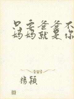 只要爸爸不在家妈妈就是你