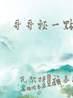 哥哥轻一点我疼