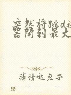 突然将跳d遥控器开到最大