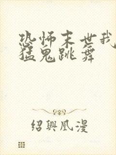 恐怖末世我要看猛鬼跳舞