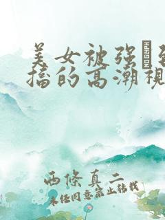 美女被强奷到抽搐的高潮视频喷奶水小说