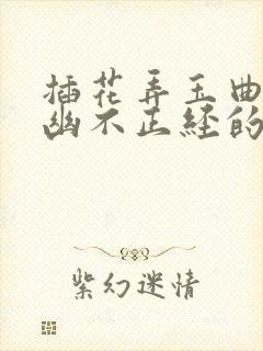 插花弄玉曲径探幽不正经的意思