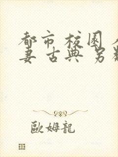 都市 校园 人妻 古典 另类