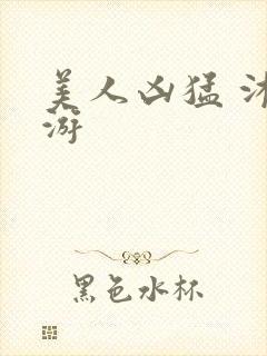 美人凶猛 沐水游