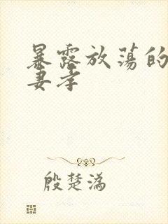 暴露放荡的娇妻妻孝