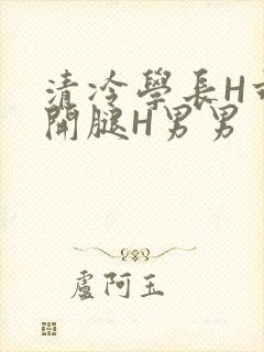 清冷学长H乖打开腿H男男