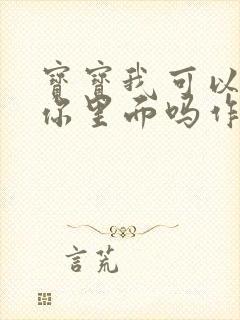 宝宝我可以尿在你里面吗作文