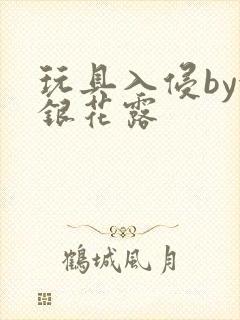 玩具入侵by金银花露