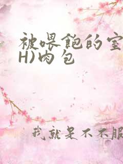 被喂饱的室友(H)肉包