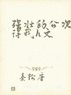 强壮的公次次弄得我h文