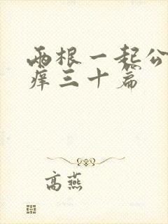 两根一起公憩止痒三十篇