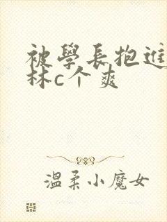 被学长抱进小树林c个爽