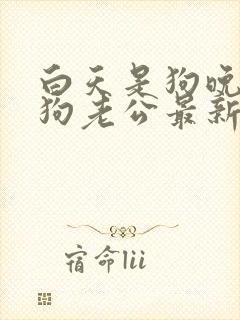 白天是狗晚上是狗老公最新章节