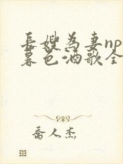 长嫂为妻npn暮色酒歌全文免费阅读笔趣阁