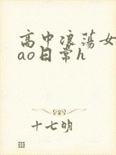 高中浪荡女挨cao日常h
