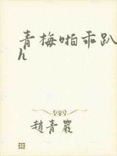 青梅啪乖趴好嗯h