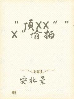 “顶XX”“街X”偷拍