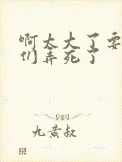 啊太大了要被你们弄死了