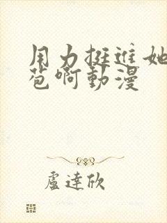 用力挺进她的花苞啊动漫