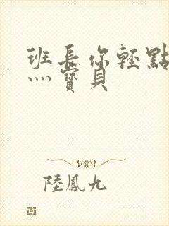 班长你轻点灬爽灬宝贝