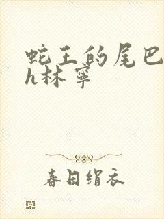 蛇王的尾巴高ah林宁