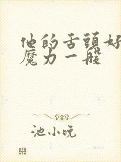 他的舌头好像有魔力一般
