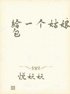 给一个姑娘开了包