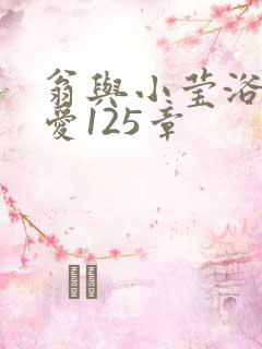 翁与小莹浴室欢爱125章