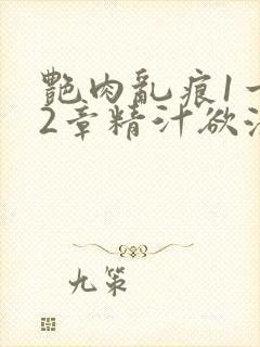 艳肉乱痕1一12章精汁欲液