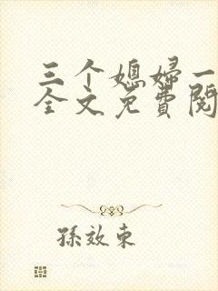 三个媳妇一锅烩全文免费阅读