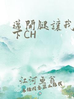 迈开腿让我尝一下CH