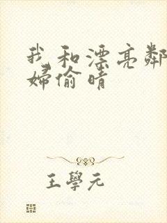 我和漂亮邻居少妇偷晴