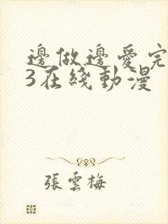 边做边爱完整版3在线动漫