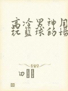 高冷男神用钢笔玩篮球的场景