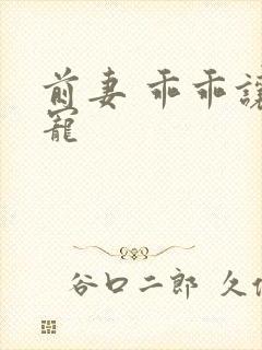 前妻 乖乖让我宠