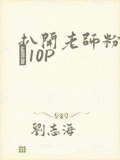 扒开老师粉嫩的泬10P